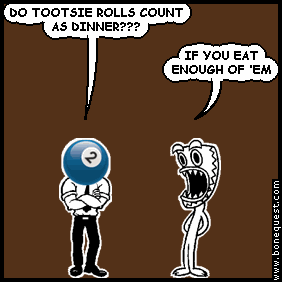 effigy: DO TOOTSIE ROLLS COUNT AS DINNER???
deuce: IF YOU EAT ENOUGH OF 'EM